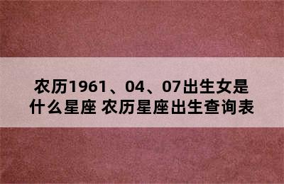 农历1961、04、07出生女是什么星座 农历星座出生查询表